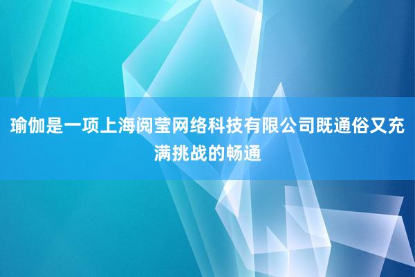 瑜伽是一项上海阅莹网络科技有限公司既通俗又充满挑战的畅通