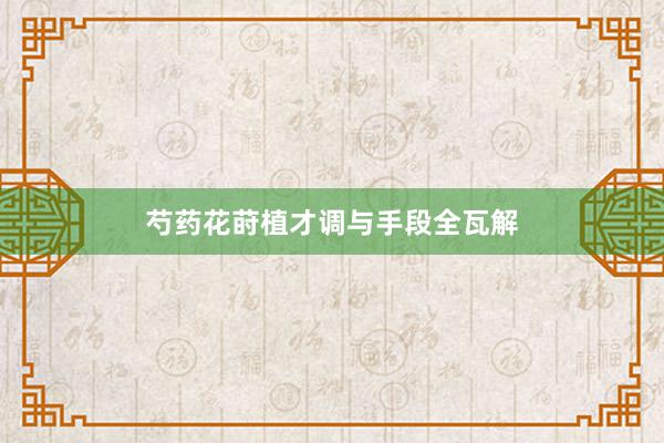 芍药花莳植才调与手段全瓦解