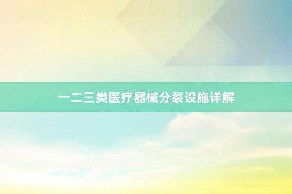 一二三类医疗器械分裂设施详解