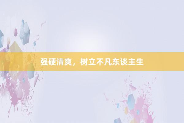 强硬清爽，树立不凡东谈主生